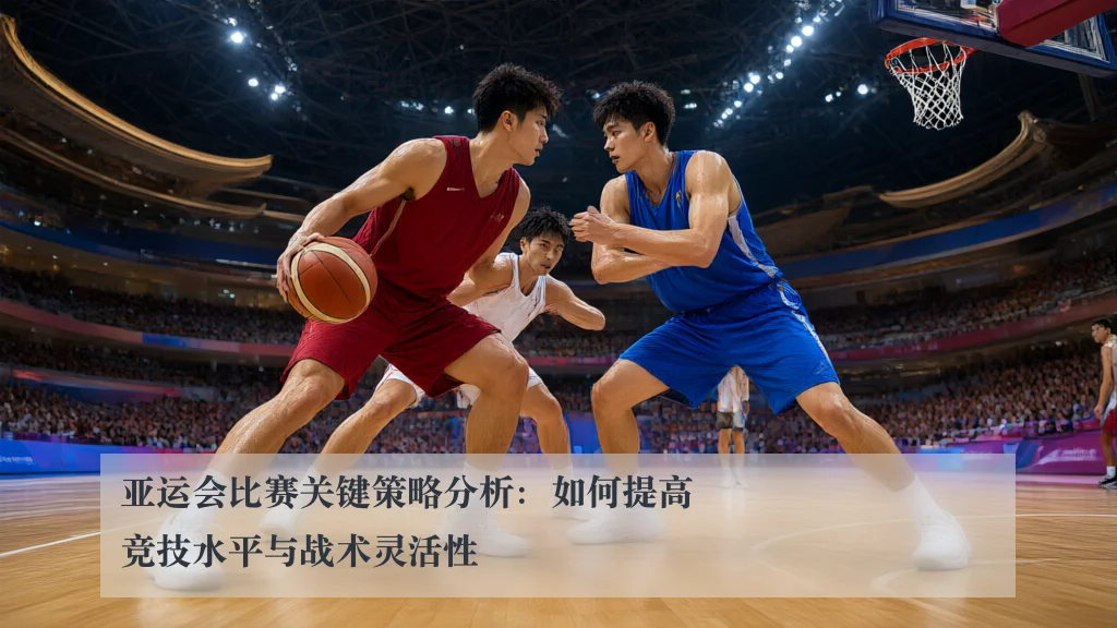 亚运会比赛关键策略分析：如何提高竞技水平与战术灵活性