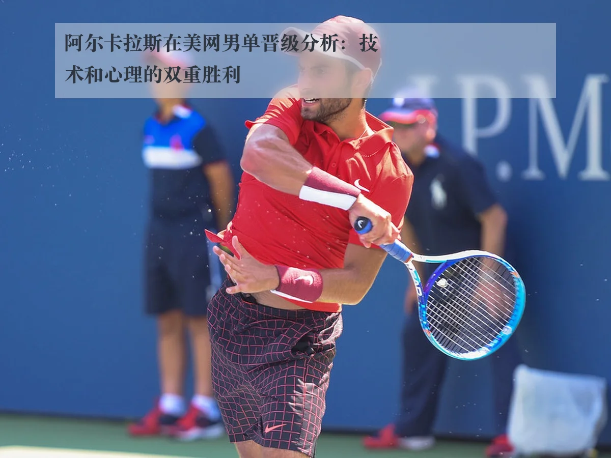 阿尔卡拉斯在美网男单晋级分析:技术和心理的双重胜利